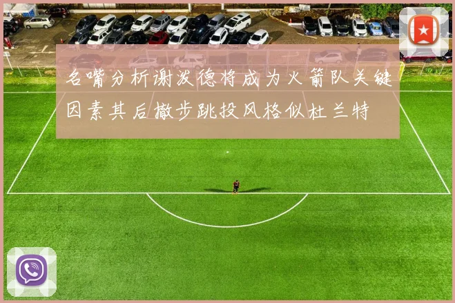 名嘴分析谢泼德将成为火箭队关键因素其后撤步跳投风格似杜兰特