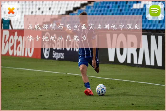 马威称赞布克全面实力训练中深刻体会他的非凡能力