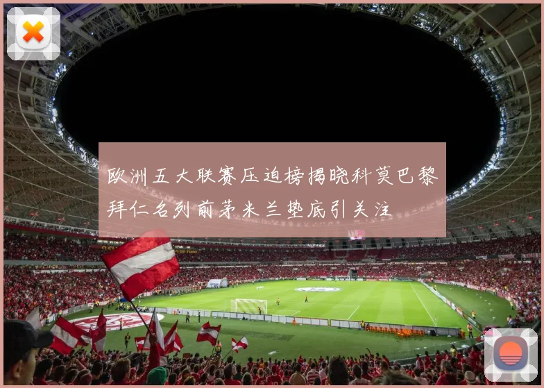 欧洲五大联赛压迫榜揭晓科莫巴黎拜仁名列前茅米兰垫底引关注
