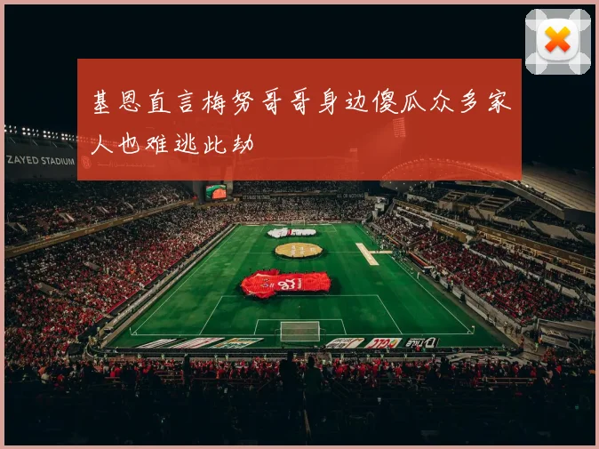 基恩直言梅努哥哥身边傻瓜众多家人也难逃此劫