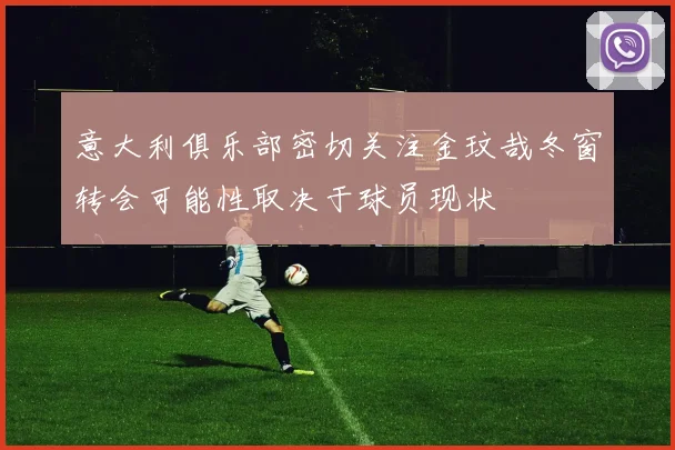 意大利俱乐部密切关注金玟哉冬窗转会可能性取决于球员现状