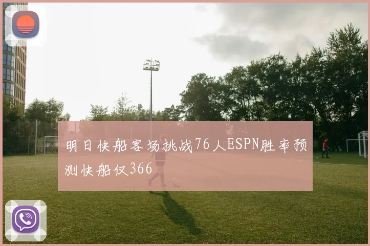 明日快船客场挑战76人ESPN胜率预测快船仅366