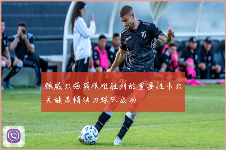 鲍威尔强调艰难胜利的重要性韦尔关键盖帽助力球队成功