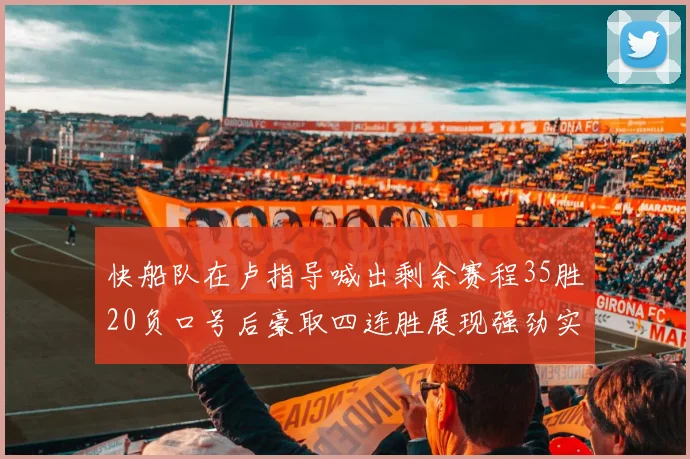 快船队在卢指导喊出剩余赛程35胜20负口号后豪取四连胜展现强劲实力