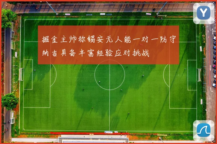 掘金主帅称锡安无人能一对一防守纳吉具备丰富经验应对挑战